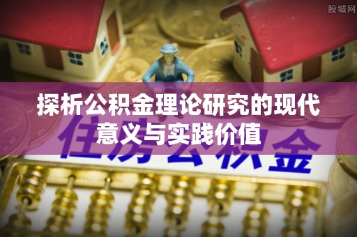 洮南探析公积金理论研究的现代意义与实践价值