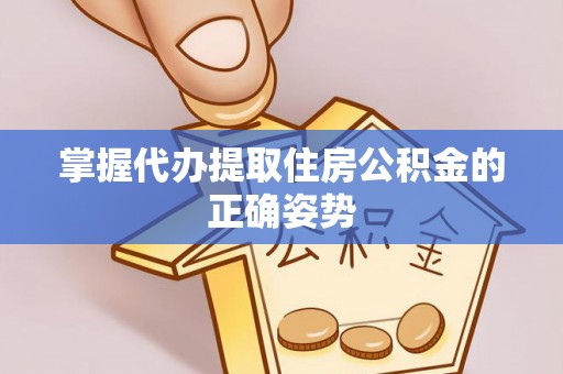 洮南掌握代办提取住房公积金的正确姿势