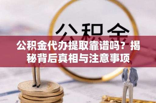 洮南公积金代办提取靠谱吗？揭秘背后真相与注意事项