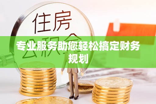 洮南专业服务助您轻松搞定财务规划