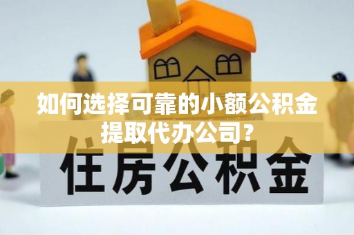 洮南如何选择可靠的小额公积金提取代办公司？