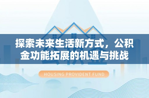 洮南探索未来生活新方式，公积金功能拓展的机遇与挑战