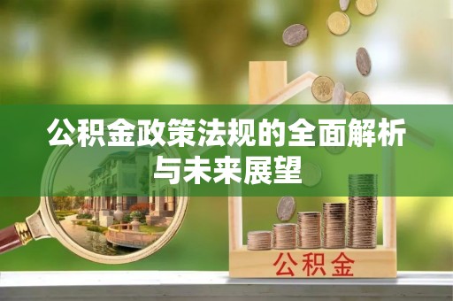 洮南公积金政策法规的全面解析与未来展望