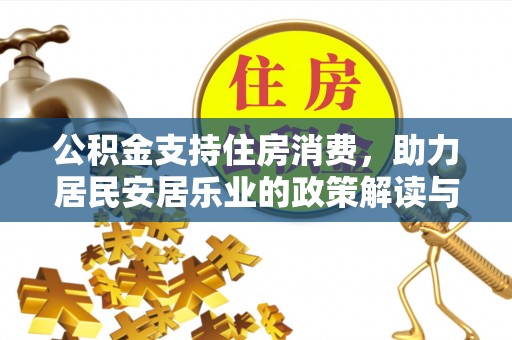 洮南公积金支持住房消费，助力居民安居乐业的政策解读与展望