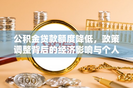 洮南公积金贷款额度降低，政策调整背后的经济影响与个人应对策略