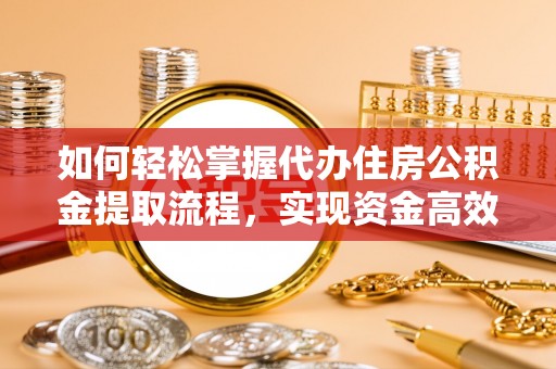 洮南如何轻松掌握代办住房公积金提取流程，实现资金高效利用