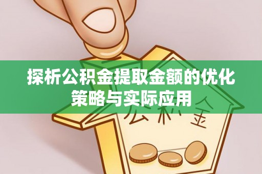 洮南探析公积金提取金额的优化策略与实际应用