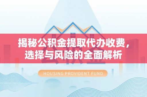 洮南揭秘公积金提取代办收费，选择与风险的全面解析