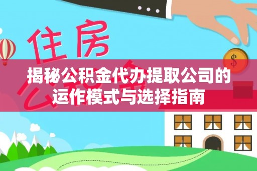 洮南揭秘公积金代办提取公司的运作模式与选择指南