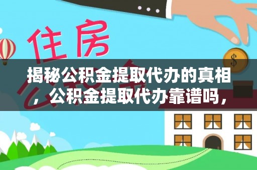 洮南揭秘公积金提取代办的真相，公积金提取代办靠谱吗，如何选择专业服务？