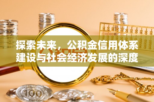 洮南探索未来，公积金信用体系建设与社会经济发展的深度融合