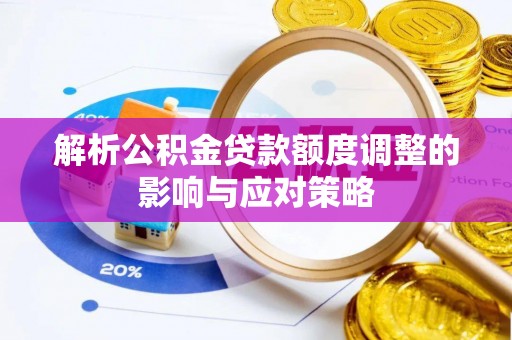洮南解析公积金贷款额度调整的影响与应对策略