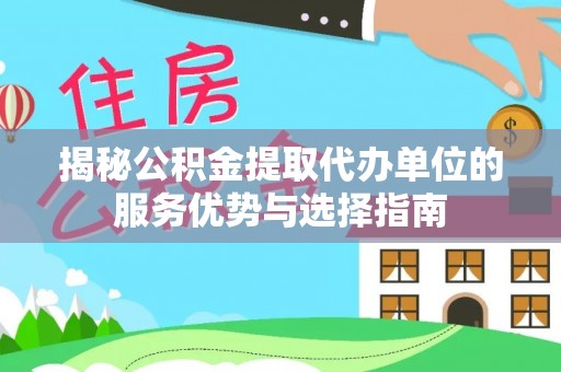 洮南揭秘公积金提取代办单位的服务优势与选择指南