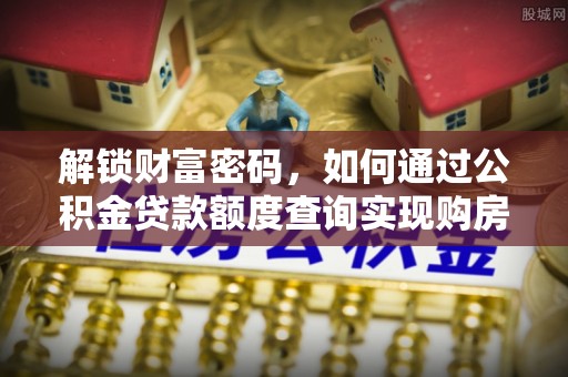 洮南解锁财富密码，如何通过公积金贷款额度查询实现购房梦想