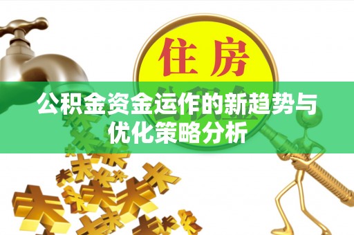 洮南公积金资金运作的新趋势与优化策略分析