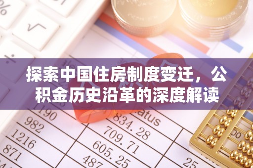 洮南探索中国住房制度变迁，公积金历史沿革的深度解读
