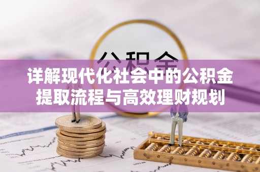 洮南详解现代化社会中的公积金提取流程与高效理财规划