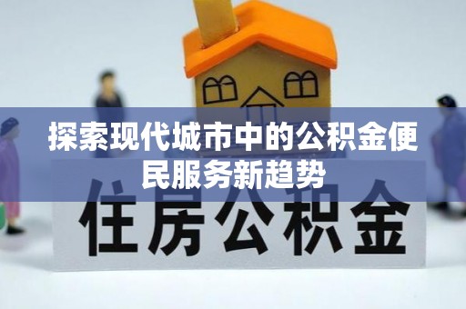 洮南探索现代城市中的公积金便民服务新趋势