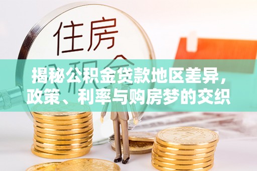 洮南揭秘公积金贷款地区差异，政策、利率与购房梦的交织