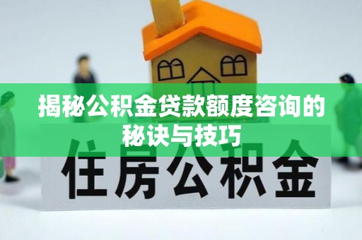 洮南揭秘公积金贷款额度咨询的秘诀与技巧