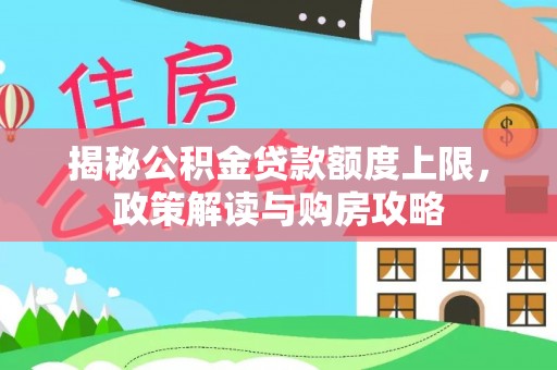 洮南揭秘公积金贷款额度上限，政策解读与购房攻略