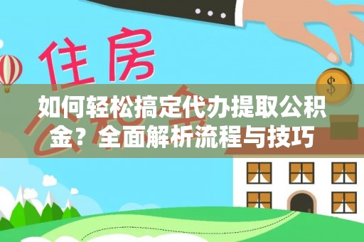 洮南如何轻松搞定代办提取公积金？全面解析流程与技巧