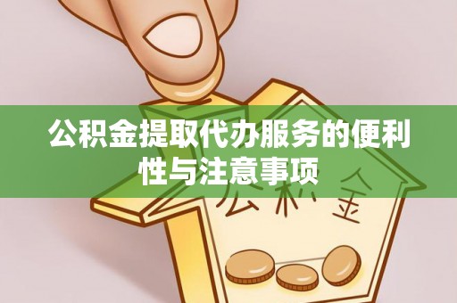 洮南公积金提取代办服务的便利性与注意事项