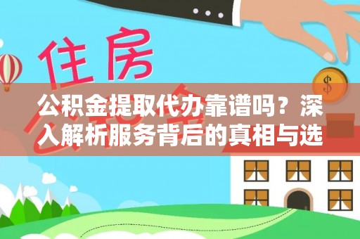 洮南公积金提取代办靠谱吗？深入解析服务背后的真相与选择指南