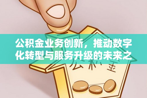 洮南公积金业务创新，推动数字化转型与服务升级的未来之路