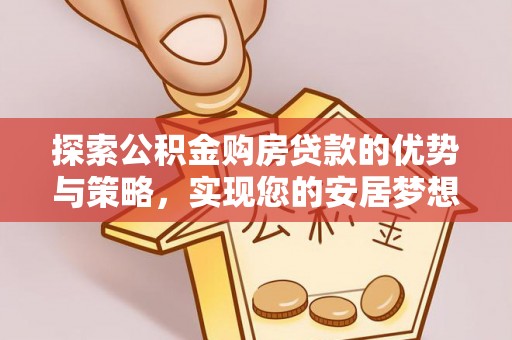 洮南探索公积金购房贷款的优势与策略，实现您的安居梦想