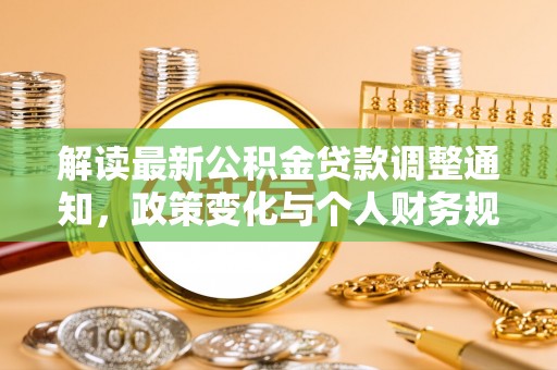 洮南解读最新公积金贷款调整通知，政策变化与个人财务规划