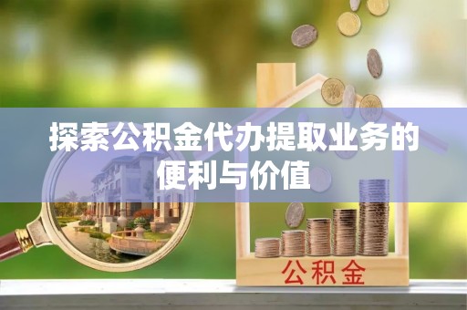 洮南探索公积金代办提取业务的便利与价值