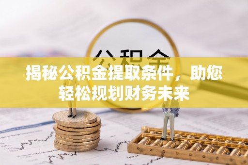洮南揭秘公积金提取条件，助您轻松规划财务未来