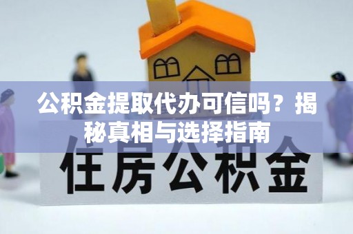 洮南公积金提取代办可信吗？揭秘真相与选择指南