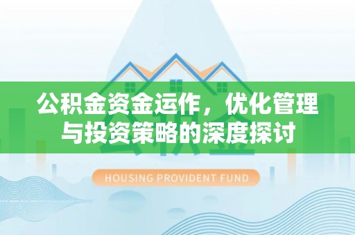 洮南公积金资金运作，优化管理与投资策略的深度探讨