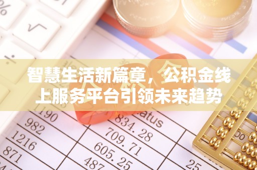 洮南智慧生活新篇章，公积金线上服务平台引领未来趋势