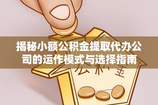 洮南揭秘小额公积金提取代办公司的运作模式与选择指南