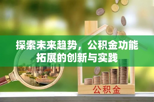 洮南探索未来趋势，公积金功能拓展的创新与实践