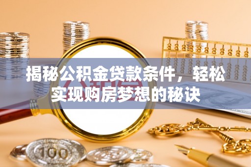 洮南揭秘公积金贷款条件，轻松实现购房梦想的秘诀