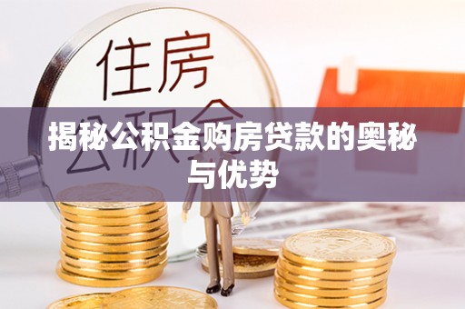 洮南揭秘公积金购房贷款的奥秘与优势