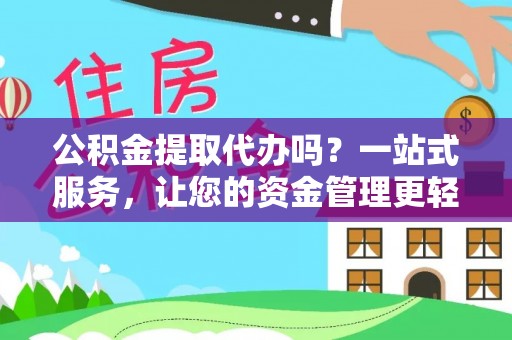 洮南公积金提取代办吗？一站式服务，让您的资金管理更轻松