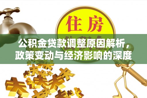洮南公积金贷款调整原因解析，政策变动与经济影响的深度探讨