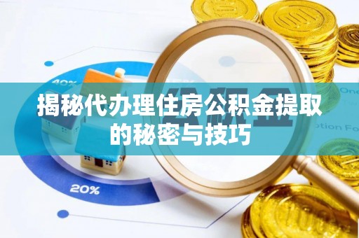 洮南揭秘代办理住房公积金提取的秘密与技巧