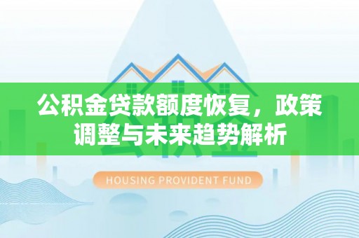 洮南公积金贷款额度恢复，政策调整与未来趋势解析