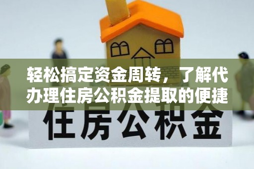 洮南轻松搞定资金周转，了解代办理住房公积金提取的便捷之道