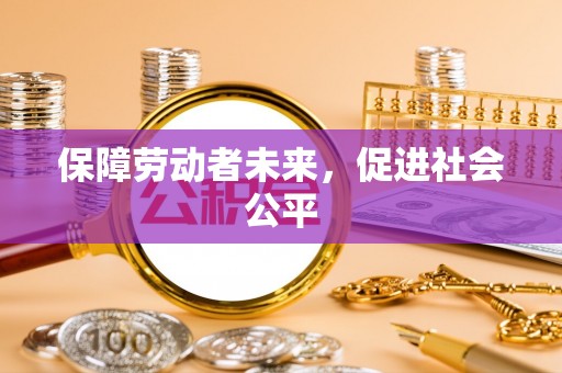 洮南保障劳动者未来，促进社会公平