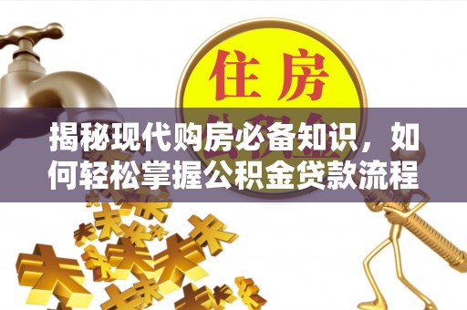 洮南揭秘现代购房必备知识，如何轻松掌握公积金贷款流程