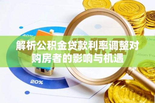洮南解析公积金贷款利率调整对购房者的影响与机遇