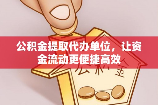 洮南公积金提取代办单位，让资金流动更便捷高效