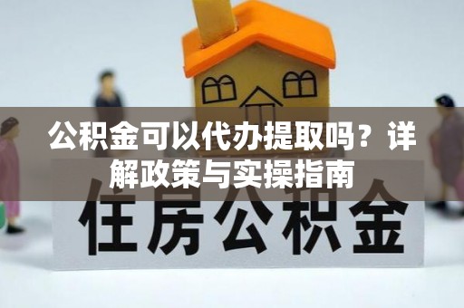 洮南公积金可以代办提取吗？详解政策与实操指南